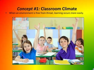 Concept #1: Classroom ClimateWhen an environment is free from threat, learning occurs more easily.