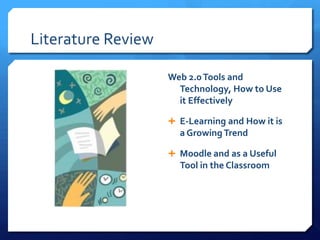 Literature ReviewWeb 2.0 Tools and Technology, How to Use it EffectivelyE-Learning and How it is a Growing TrendMoodle and as a Useful Tool in the Classroom