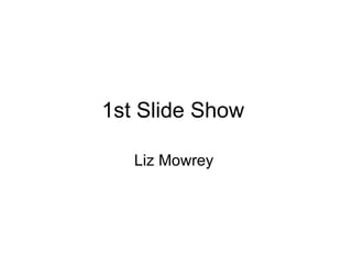 1st Slide Show  Liz Mowrey  
