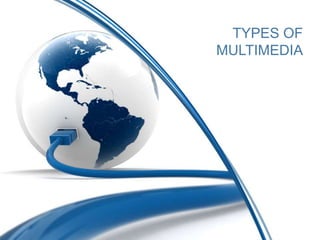 TYPES OF
MULTIMEDIA
 