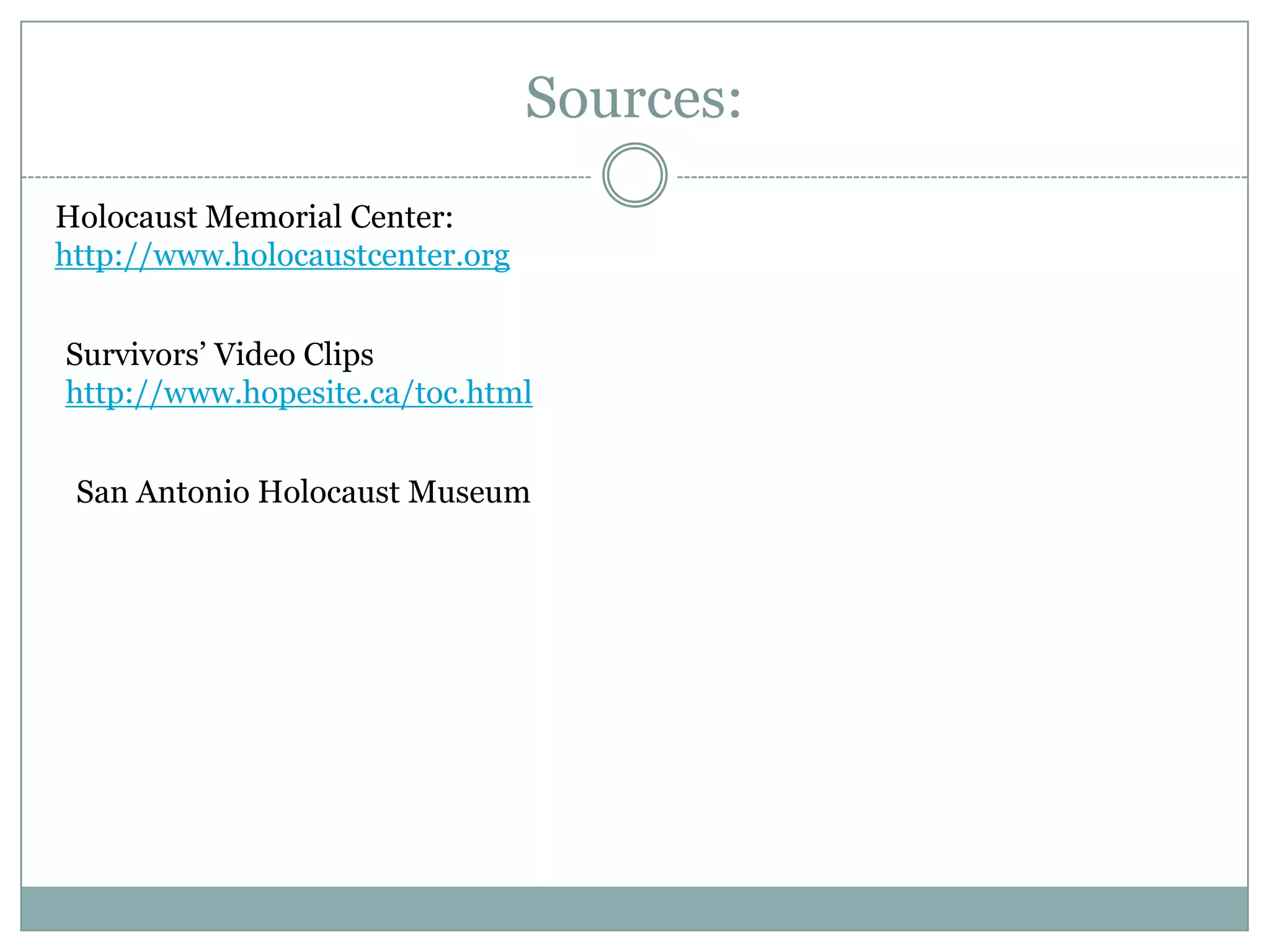 Sources: Holocaust Memorial Center: http://www.holocaustcenter.orgSurvivors’ Video Clipshttp://www.hopesite.ca/toc.htmlSan Antonio Holocaust Museum