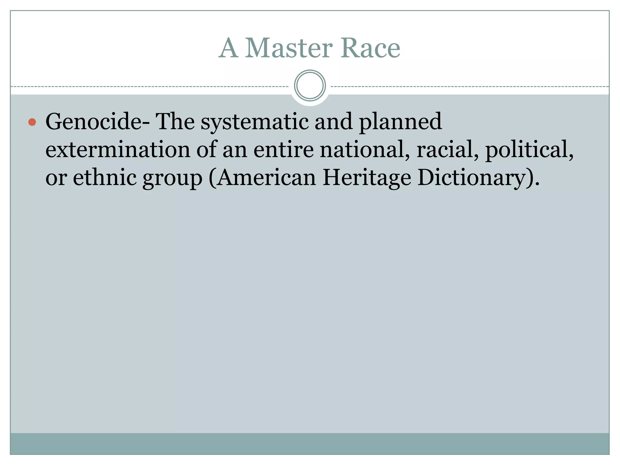 A Master RaceGenocide- The systematic and planned extermination ofan entire national, racial, political, or ethnic group (American Heritage Dictionary).