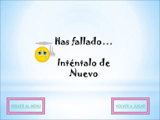 Has fallado…

                 Inténtalo de
                    Nuevo


VOLVER AL MENÚ                  VOLVER A JUGAR
 