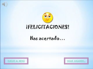 ¡FELICITACIONES!

                  Has acertado…



VUELVE AL MENÚ                    SIGUE JUGANDO…
 