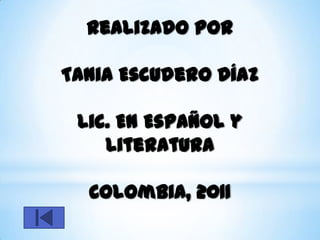 Realizado Por

Tania Escudero Díaz

 Lic. En Español y
    Literatura

  Colombia, 2011
 