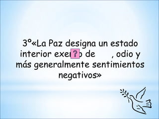 3º«La Paz designa un estado
 interior exento de    , odio y
más generalmente sentimientos
           negativos»
 