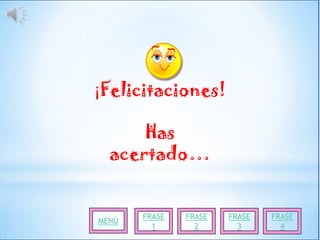 ¡Felicitaciones!

      Has
  acertado…


       FRASE   FRASE   FRASE   FRASE
MENÚ
         1       2       3       4
 