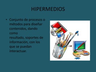 HIPERMEDIOSConjunto de procesos o métodos para diseñar contenidos, dando como resultado, soportes de información, con los que se puedan interactuar.