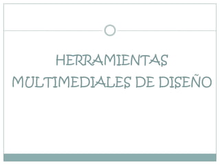 HERRAMIENTAS MULTIMEDIALES DE DISEÑO 