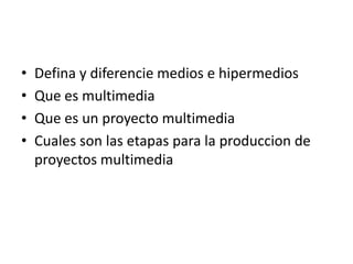 Defina y diferencie medios e hipermediosQue es multimedia Que es un proyecto multimedia Cuales son las etapas para la produccion de proyectos multimedia 