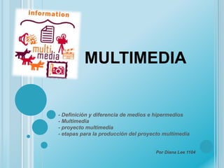 multimedia - Definición y diferencia de medios e hipermedios- Multimedia- proyecto multimedia- etapas para la producción del proyecto multimedia                                                                                  Por Diana Lee 1104  
