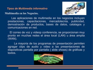 Multimedia  Para Matinez Albertos  (1977) la define como  “Un sistema que utiliza más de un medio de comunicación para transmitir, administrar o presentar información, combinando texto, imagen, animación, sonido y vídeo”. El concepto de multimedia es tan antiguo como la comunicación humana ya que al expresarnos en una charla normal hablamos (sonido), escribimos (texto), observamos a nuestro interlocutor (video) y accionamos con gestos y movimientos de las manos (animación). Con el auge de las aplicaciones multimedia para computador este vocablo entró a formar parte del lenguaje habitual. 
