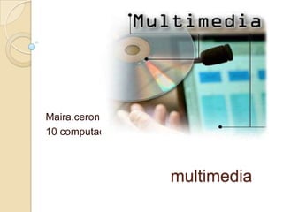 Maira.ceron
10 computación



                 multimedia
 