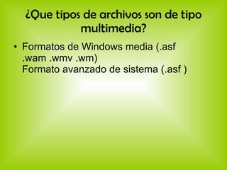 ¿Que tipos de archivos son de tipo multimedia? Formatos de Windows media (.asf .wam .wmv .wm) Formato avanzado de sistema (.asf ) 