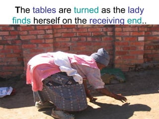 T he  tables  are  turned  as the  lady   finds  herself on the  receiving   end .. 