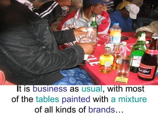 I t is  business  as  usual , with most of the  tables   painted  with  a mixture  of all kinds of  brands … 