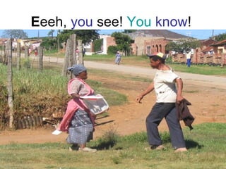 E eeh,  you  see!  You   know !  