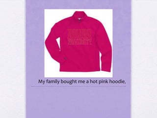 My family bought me a hot pink hoodie,
 