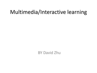 Multimedia/Interactive learning
BY David Zhu
 