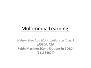 Multimedia Learning.

Nelson Mendoza (Contributions in Italics)
             (908001736
Robin Martinez (Contributions in BOLD)
            (911386624)
 
