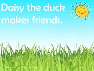 Daisy the duck
makes friends.



Click on the sun, to read the story.
 