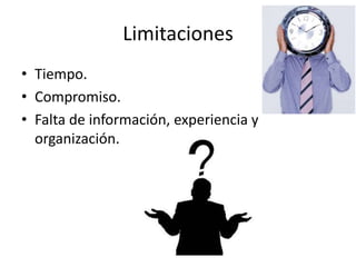 Limitaciones
• Tiempo.
• Compromiso.
• Falta de información, experiencia y
  organización.
 