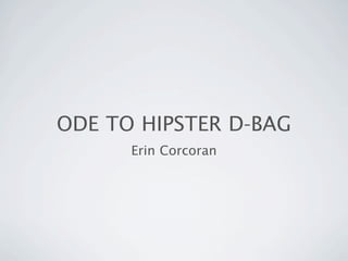 ODE TO HIPSTER D-BAG
      Erin Corcoran
 