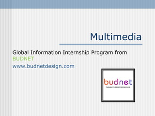 Multimedia
Global Information Internship Program from
BUDNET
www.budnetdesign.com
 
