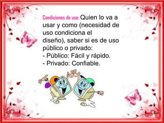 Condiciones de uso: Quien lo va a
usar y como (necesidad de
uso condiciona el
diseño), saber si es de uso
público o privado:
- Público: Fácil y rápido.
- Privado: Confiable.
 