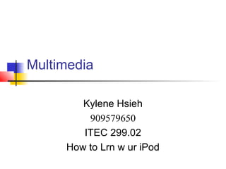 Multimedia

        Kylene Hsieh
         909579650
        ITEC 299.02
     How to Lrn w ur iPod
 