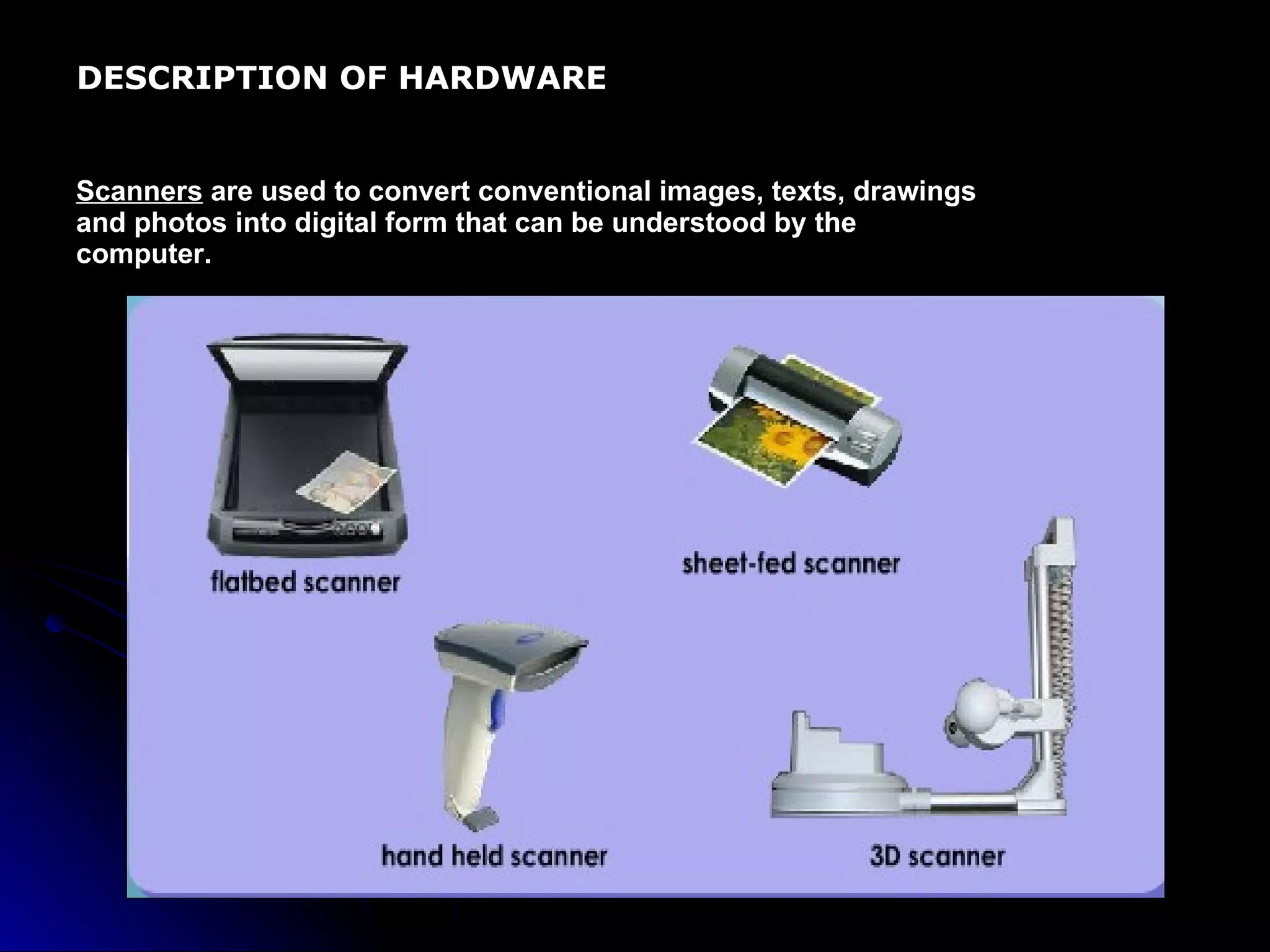 DESCRIPTION OF HARDWARE Scanners  are used to convert conventional images, texts, drawings and photos into digital form that can be understood by the computer. 