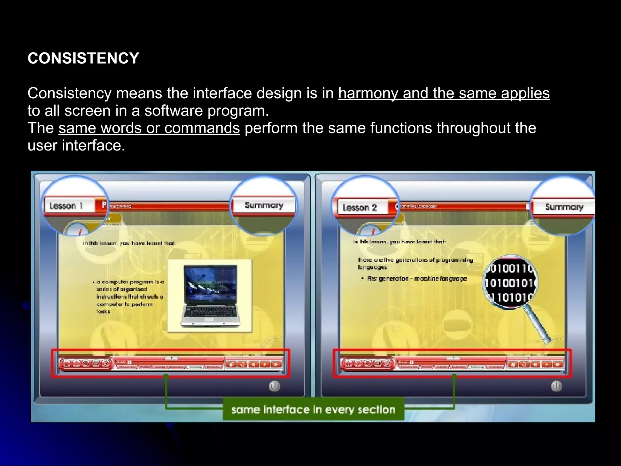 CONSISTENCY Consistency means the interface design is in  harmony and the same applies   to all screen in a software program. The  same words or commands  perform the same functions throughout the  user interface. 