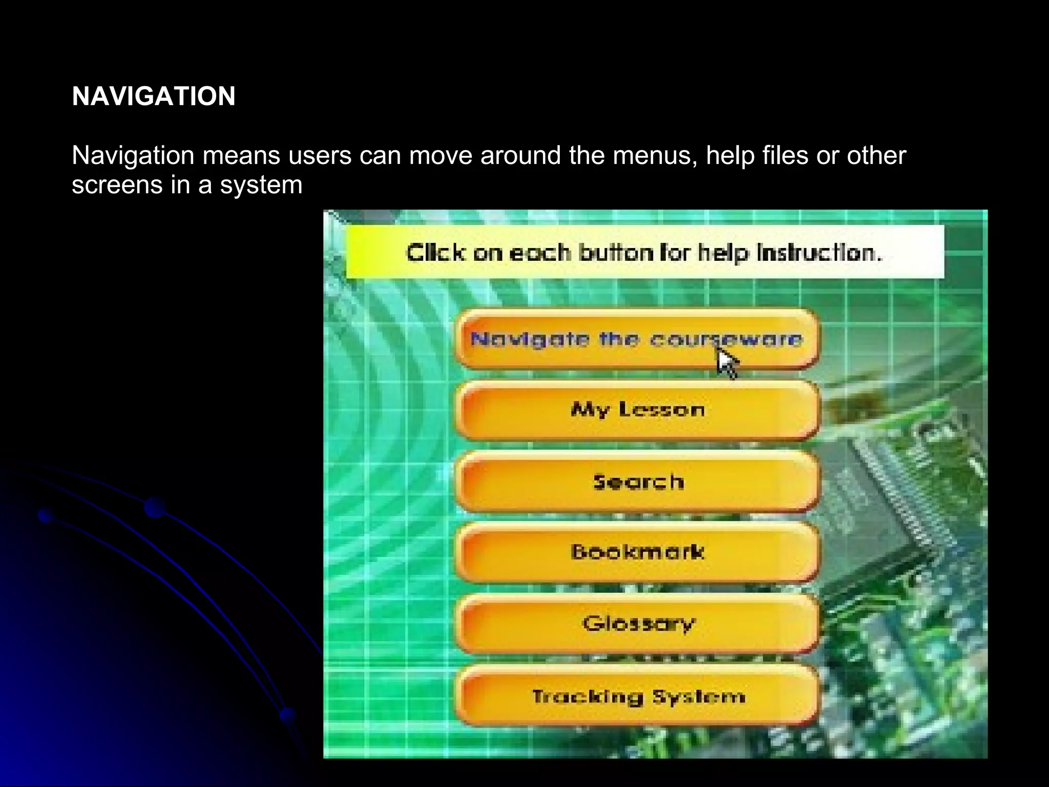 NAVIGATION Navigation means users can move around the menus, help files or other  screens in a system 