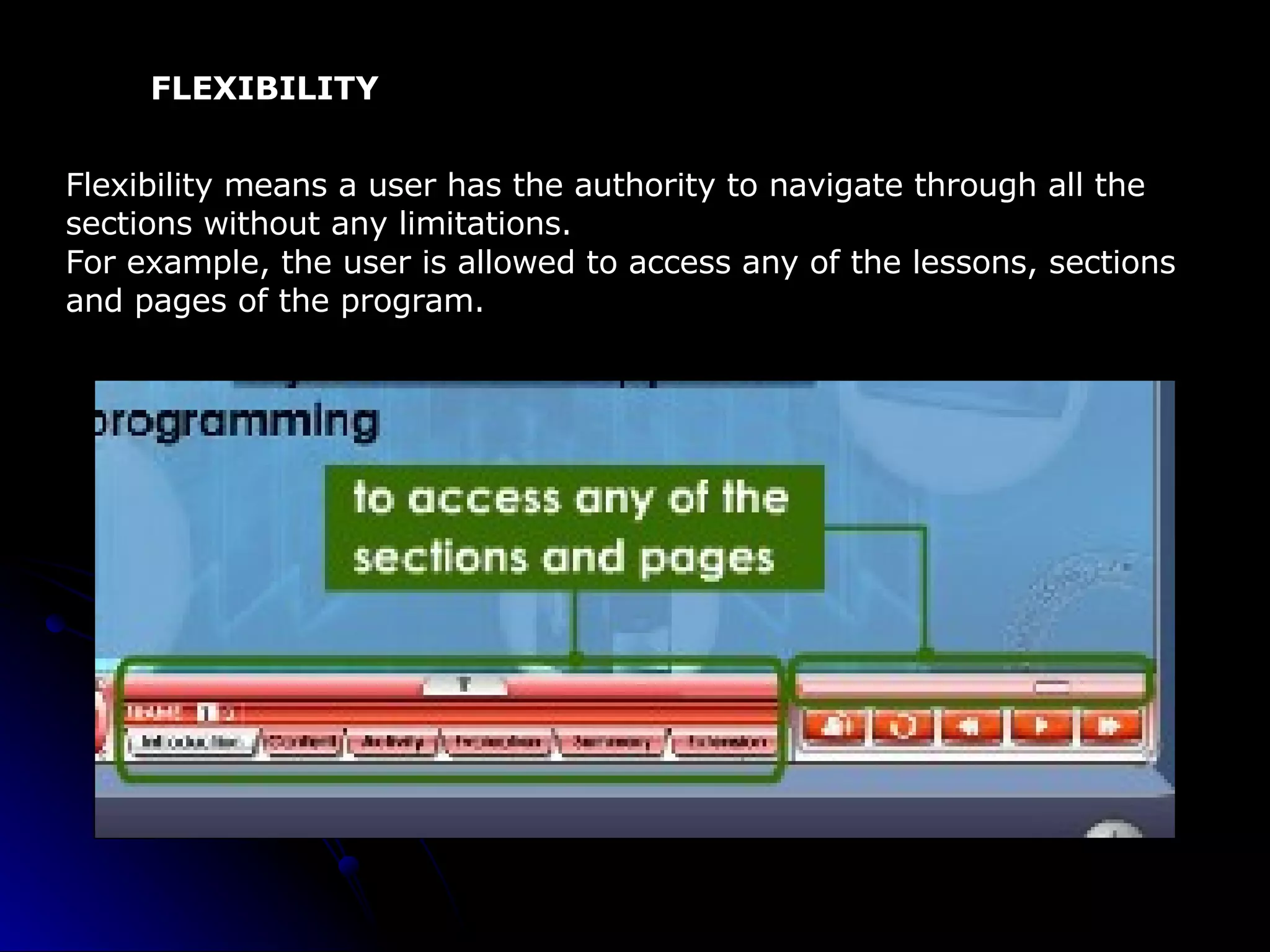 FLEXIBILITY Flexibility means a user has the authority to navigate through all the sections without any limitations.   For example, the user is allowed to access any of the lessons, sections and pages of the program. 