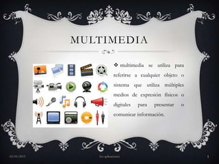 MULTIMEDIA
 multimedia se utiliza para
referirse a cualquier objeto o
sistema que utiliza múltiples
medios de expresión físicos o
digitales para presentar o
comunicar información.
03/05/2013 3ro aplicaciones 1
 