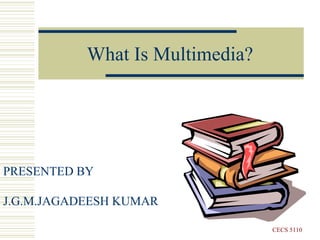 What Is Multimedia?
CECS 5110
PRESENTED BY
J.G.M.JAGADEESH KUMAR
 