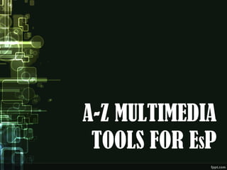 A-Z MULTIMEDIA
TOOLS FOR ESP
 