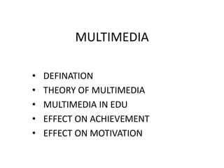MULTIMEDIA
• DEFINATION
• THEORY OF MULTIMEDIA
• MULTIMEDIA IN EDU
• EFFECT ON ACHIEVEMENT
• EFFECT ON MOTIVATION
 