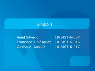 Grupo 1
Aniel Silverio
Francisco J. Vásquez
Oledys A. Jaquez

10-SIST-6-007
10-SIST-6-016
10-SIST-6-017

 