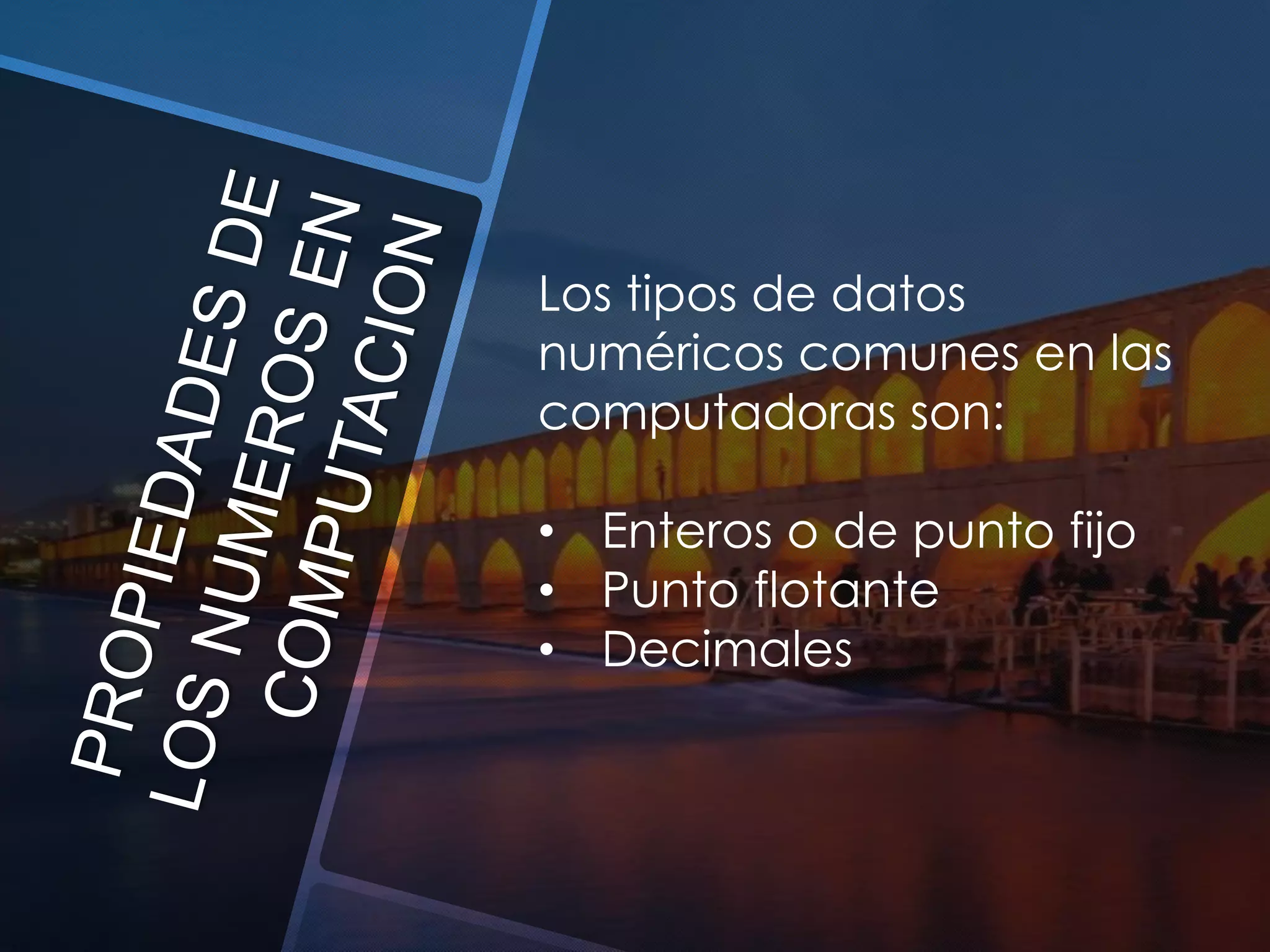 Los tipos de datos
numéricos comunes en las
computadoras son:
• Enteros o de punto fijo
• Punto flotante
• Decimales

 