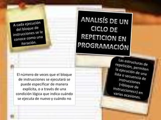 El número de veces que el bloque
de instrucciones se ejecutará se
puede especificar de manera
explícita, o a través de una
condición lógica que indica cuándo
se ejecuta de nuevo y cuándo no

 