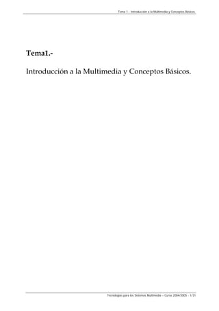 Tema 1.- Introducción a la Multimedia y Conceptos Básicos.

Tema1.Introducción a la Multimedia y Conceptos Básicos.

Tecnologías para los Sistemas Multimedia – Curso 2004/2005 - 1/31

 