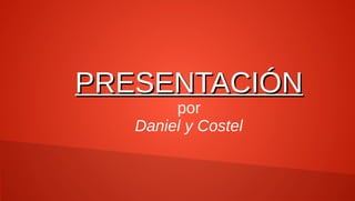 PRESENTACIÓN
por
Daniel y Costel

 