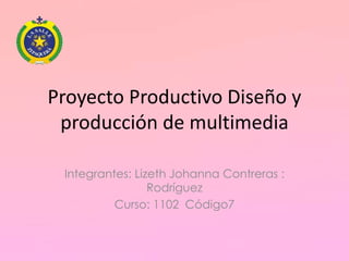 Proyecto Productivo Diseño y
producción de multimedia
Integrantes: Lizeth Johanna Contreras :
Rodríguez
Curso: 1102 Código7
 