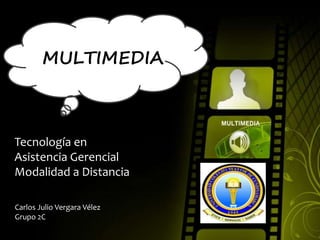 MULTIMEDIA
Tecnología en
Asistencia Gerencial
Modalidad a Distancia
Carlos Julio Vergara Vélez
Grupo 2C
 