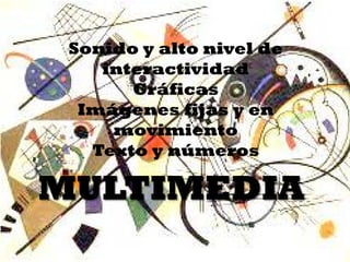 MULTIMEDIA 
Sonido y alto nivel de interactividad 
Gráficas 
Imágenes fijas y en movimiento 
Texto y números  