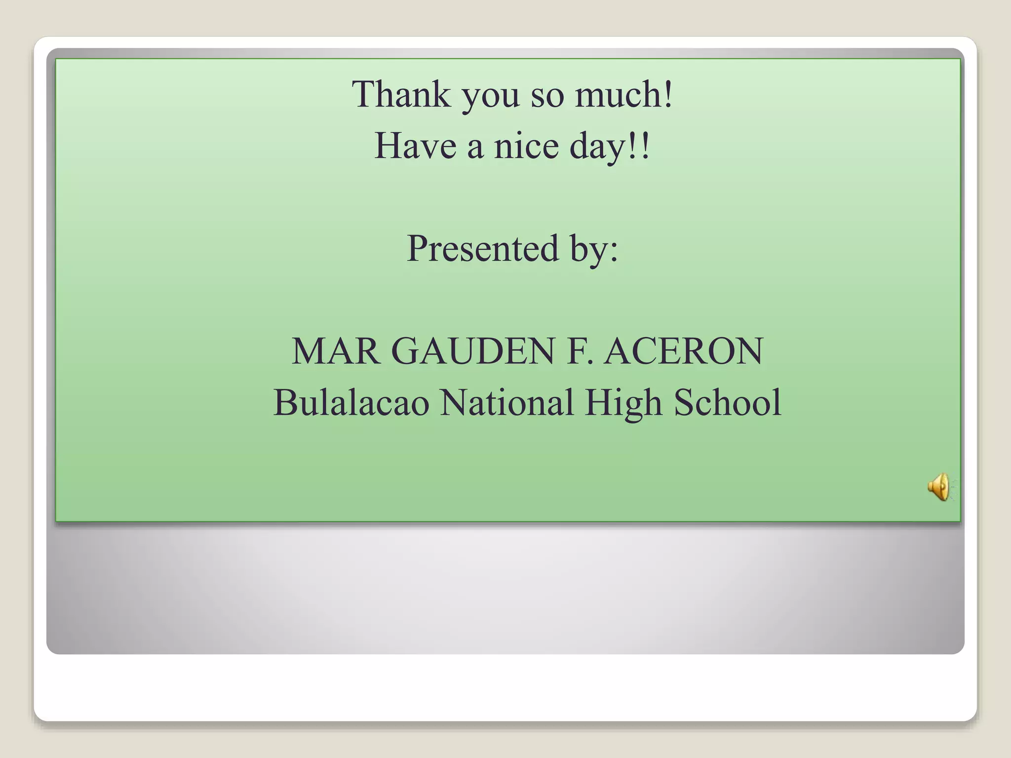 Thank you so much! 
Have a nice day!! 
Presented by: 
MAR GAUDEN F. ACERON 
Bulalacao National High School 

