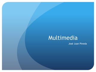 Multimedia 
José Juan Pineda 
 