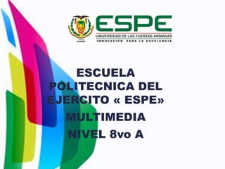 ESCUELA
POLITECNICA DEL
EJERCITO « ESPE»
MULTIMEDIA
NIVEL 8vo A
 