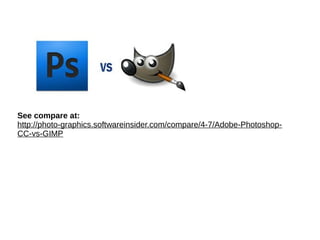 See compare at:
http://photo-graphics.softwareinsider.com/compare/4-7/Adobe-Photoshop-
CC-vs-GIMP
 